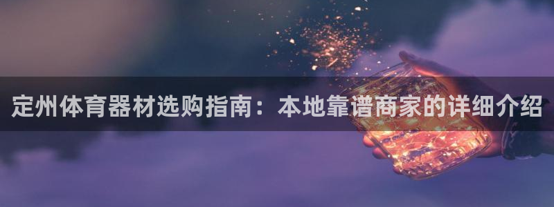 极悦官方网站入口网址：定州体育器材选购指南：本地靠谱
