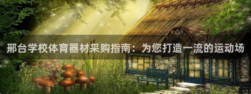 极悦娱乐挂机赚钱是真的吗吗：邢台学校体育器材采购指南
