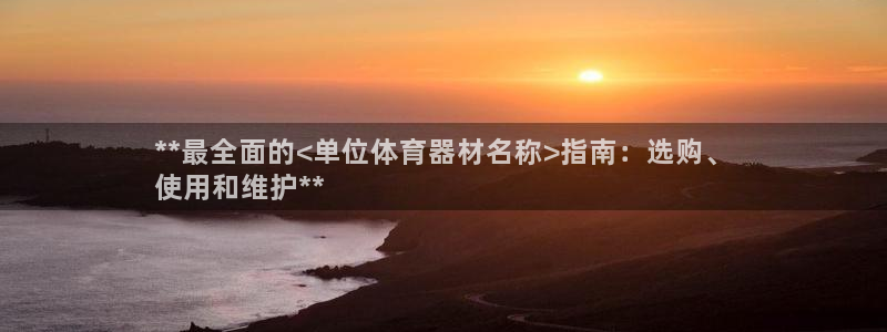 极悦娱乐代理人是谁：**最全面的<单位体育器材名称>