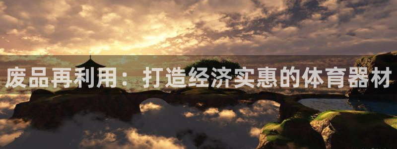 极悦平台安全吗：废品再利用：打造经济实惠的体育器材