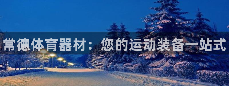 极悦平台注册申请流程详解：常德体育器材：您的运动装备