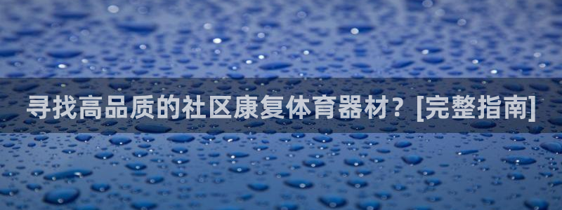 极悦娱乐代理人是谁啊：寻找高品质的社区康复体育器材？