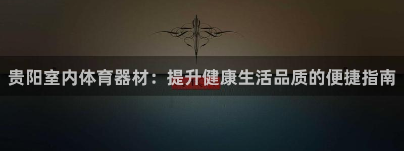 极悦平台登录最新版本更新内容是什么：贵阳室内体育器材