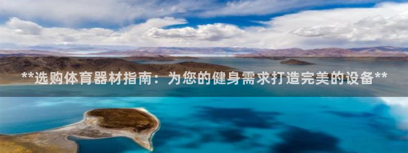 极悦平台官方网站首页登录：**选购体育器材指南：为您