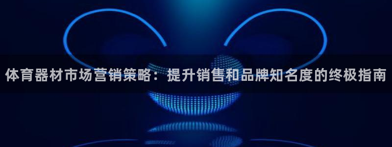极悦官网旗舰店是正品吗：体育器材市场营销策略：提升销