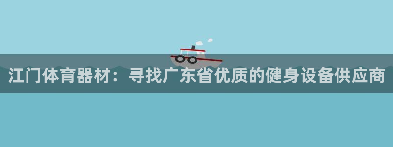 极悦平台股东有哪些：江门体育器材：寻找广东省优质的健