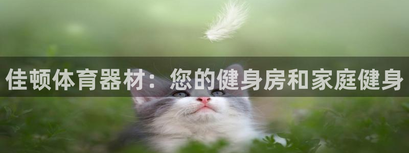 极悦平台官方网址是多少：佳顿体育器材：您的健身房和家