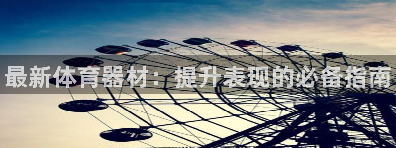 极悦平台官方网站入口链接下载：最新体育器材：提升表现