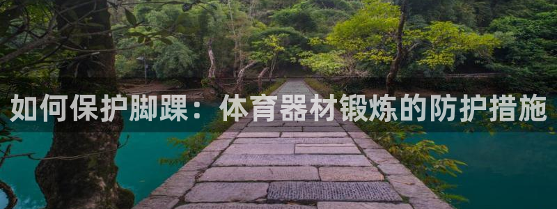 极悦官网登录入口网址：如何保护脚踝：体育器材锻炼的防