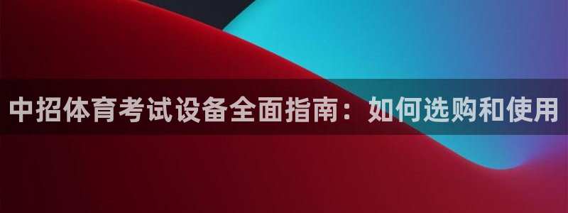 极悦平台客服团队怎么样：中招体育考试设备全面指南：如