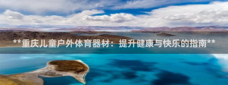 极悦平台官方网站首页：**重庆儿童户外体育器材：提升