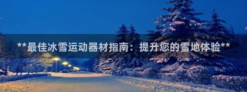 极悦娱乐负责人：**最佳冰雪运动器材指南：提升您的雪