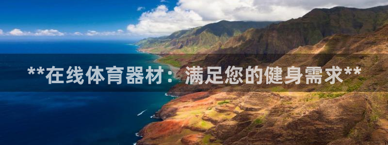 极悦平台官方网址是什么：**在线体育器材：满足您的健