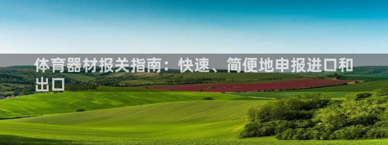极悦娱乐股东：体育器材报关指南：快速、简便地申报进口