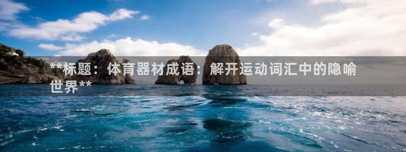 极悦娱乐：**标题：体育器材成语：解开运动词汇中的隐