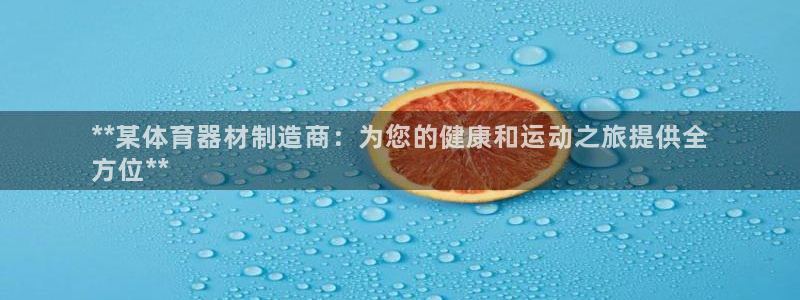 极悦平台是正规平台吗是真的吗：**某体育器材制造商：