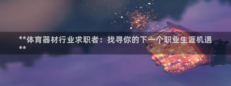 极悦平台登录7.0.2.4手机版下载安卓：**体育器