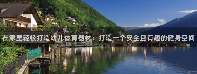 极悦平台有风险吗安全吗：在家里轻松打造幼儿体育器材：