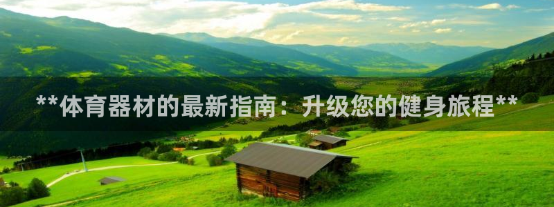 极悦平台注册登录不上：**体育器材的最新指南：升级您