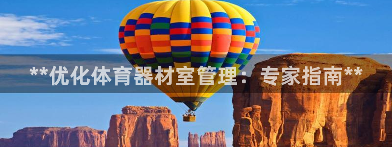 极悦平台app安全吗：**优化体育器材室管理：专家指