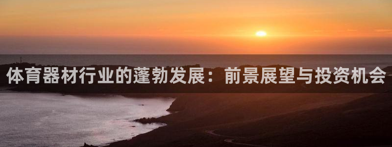 极悦平台注册官网入口：体育器材行业的蓬勃发展：前景展