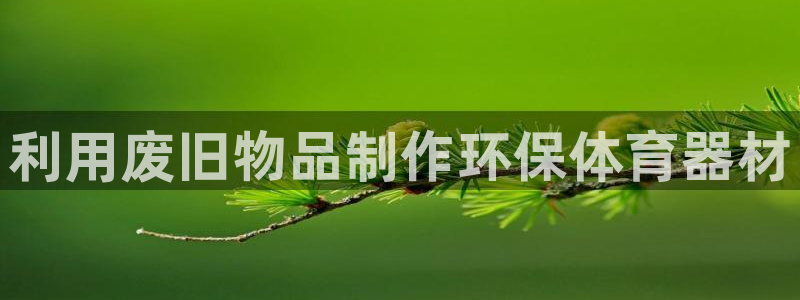 极悦平台app二维码怎么弄到桌面：利用废旧物品制作环