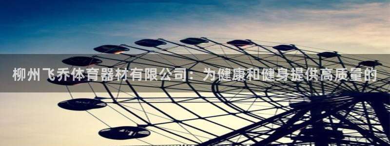 极悦平台官方网站下载安装：柳州飞乔体育器材有限公司：