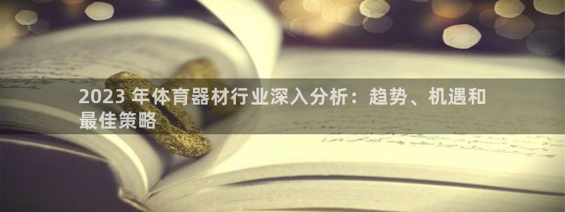 极悦平台登录方式有哪些：2023 年体育器材行业深入