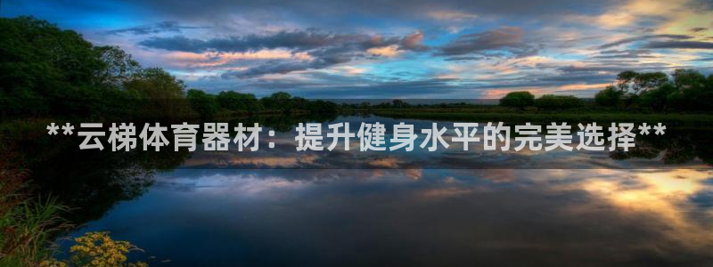 极悦平台是正规平台吗安全吗可靠吗：**云梯体育器材：