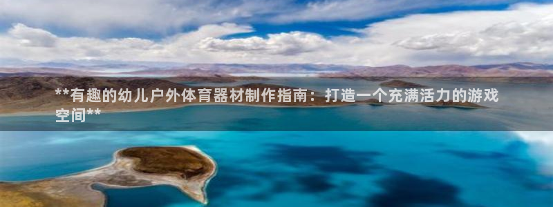 极悦平台看7O777：**有趣的幼儿户外体育器材制作