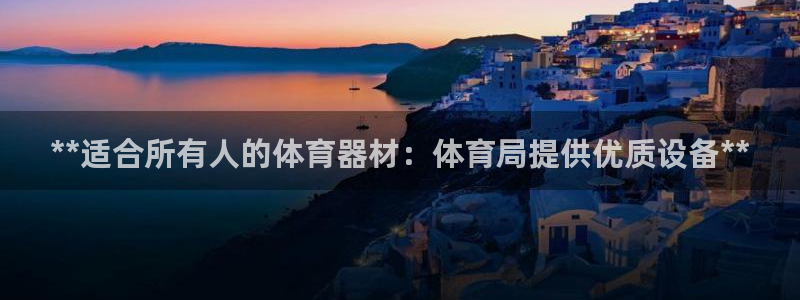 极悦平台官方网站入口链接手机：**适合所有人的体育器
