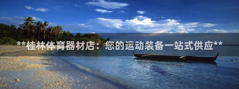极悦平台官网入口：**桂林体育器材店：您的运动装备一