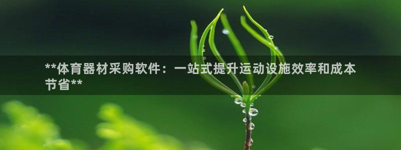 极悦娱乐代理多少钱：**体育器材采购软件：一站式提升