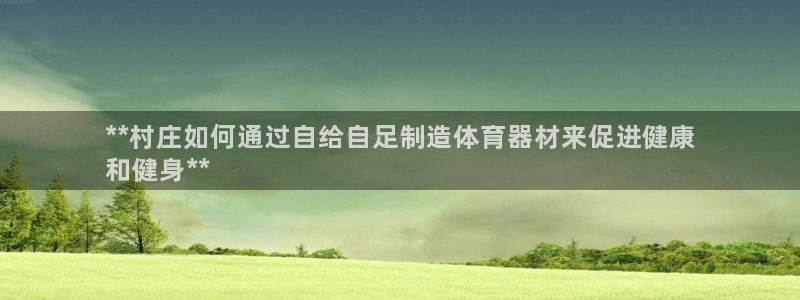 极悦平台官网登录入口手机版：**村庄如何通过自给自足