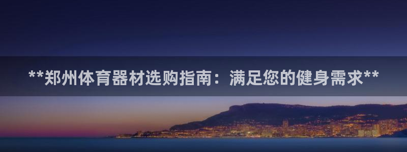 极悦平台代理怎么赚钱：**郑州体育器材选购指南：满足