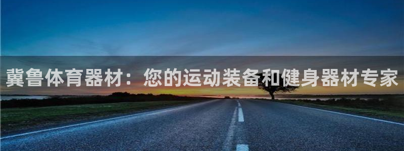 极悦平台代理怎么样啊：冀鲁体育器材：您的运动装备和健