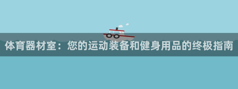 极悦平台平台登录入口：体育器材室：您的运动装备和健身