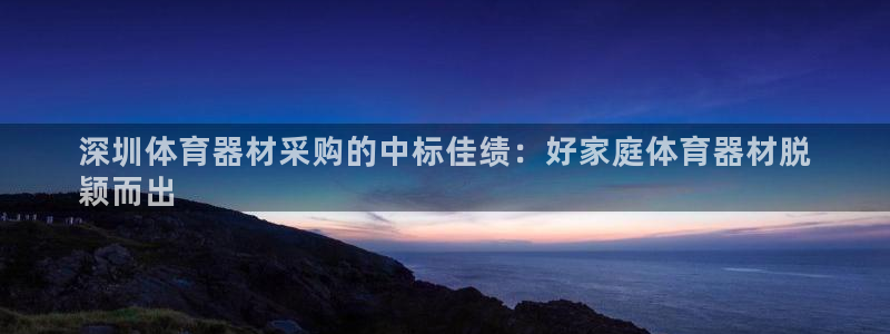 极悦牙膏怎么样好用吗：深圳体育器材采购的中标佳绩：好
