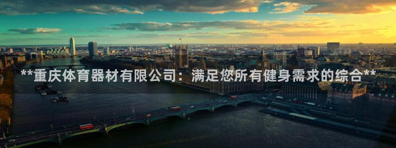 极悦平台app安全吗是真的吗：**重庆体育器材有限公