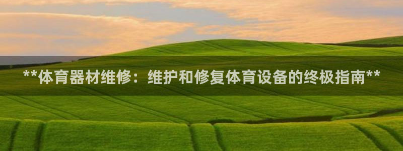 极悦娱乐公司最新招聘信息官网：**体育器材维修：维护