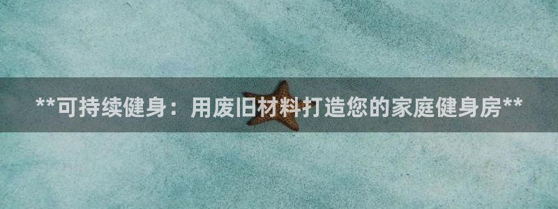极悦官网首页：**可持续健身：用废旧材料打造您的家庭