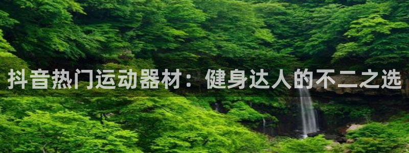 极悦官方网站入口网址是什么：抖音热门运动器材：健身达