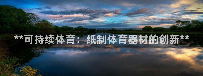 极悦平台股东有哪些：**可持续体育：纸制体育器材的创