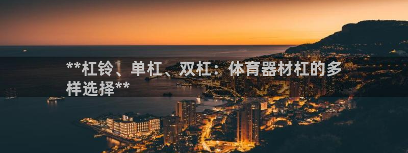 极悦官方网站入口网址是什么：**杠铃、单杠、双杠：体