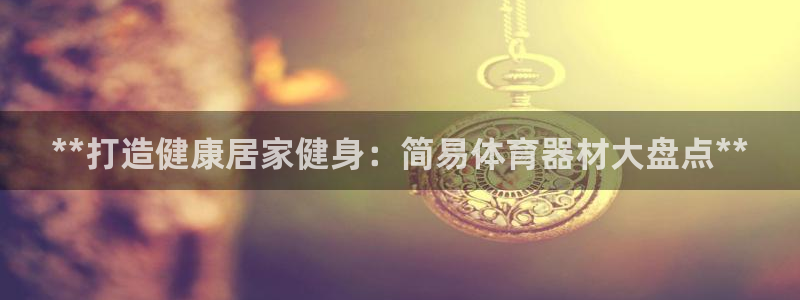 极悦官方网站app下载：**打造健康居家健身：简易体