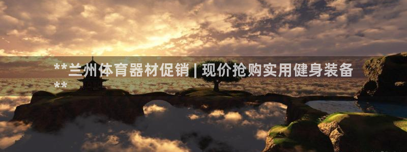 极悦官网注册最新版本更新内容在哪：**兰州体育器材促