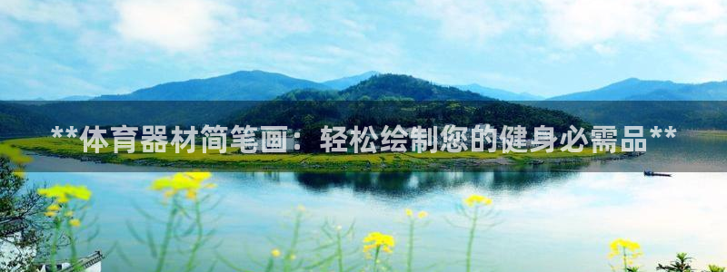 极悦平台是正规平台吗：**体育器材简笔画：轻松绘制您
