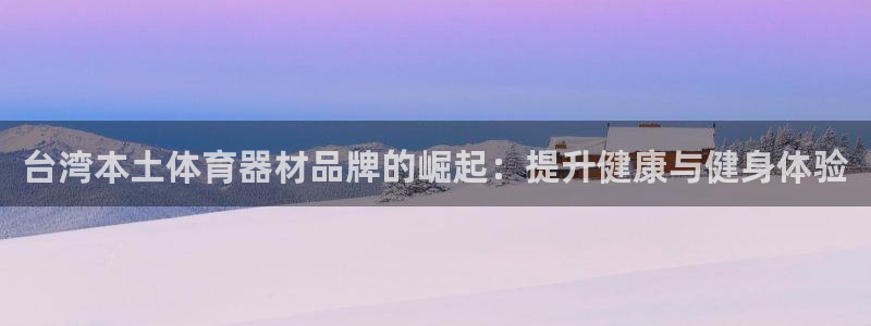 极悦平台注册申请流程详解图片：台湾本土体育器材品牌的