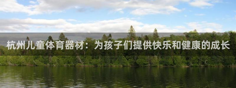 极悦官方网站app下载安卓：杭州儿童体育器材：为孩子