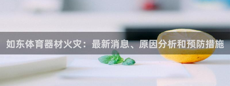 极悦平台注册失败如何解决呢：如东体育器材火灾：最新消